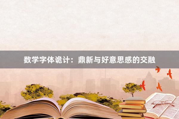 数学字体诡计：鼎新与好意思感的交融