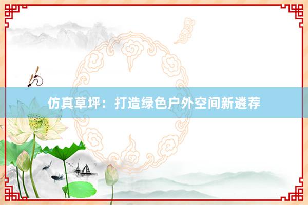 仿真草坪：打造绿色户外空间新遴荐