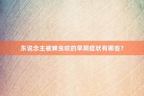 东说念主被蜱虫咬的早期症状有哪些？